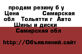 продам резину б.у  › Цена ­ 5 000 - Самарская обл., Тольятти г. Авто » Шины и диски   . Самарская обл.